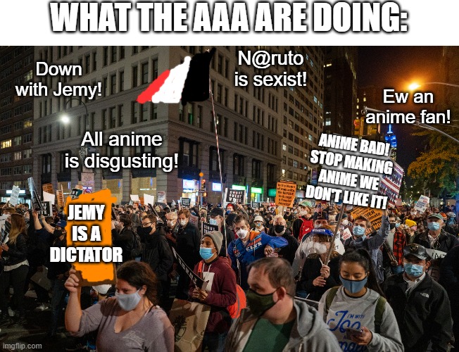 WHAT THE AAA ARE DOING: ANIME BAD! STOP MAKING ANIME WE DON'T LIKE IT! JEMY IS A DICTATOR Down with Jemy! All anime is disgusting! N@ruto is | made w/ Imgflip meme maker
