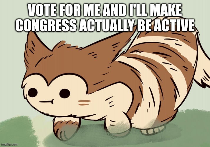 Please |  VOTE FOR ME AND I'LL MAKE CONGRESS ACTUALLY BE ACTIVE | made w/ Imgflip meme maker