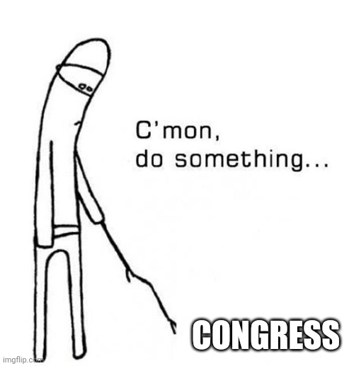 We need to make Congress more active this time | CONGRESS | image tagged in cmon do something | made w/ Imgflip meme maker