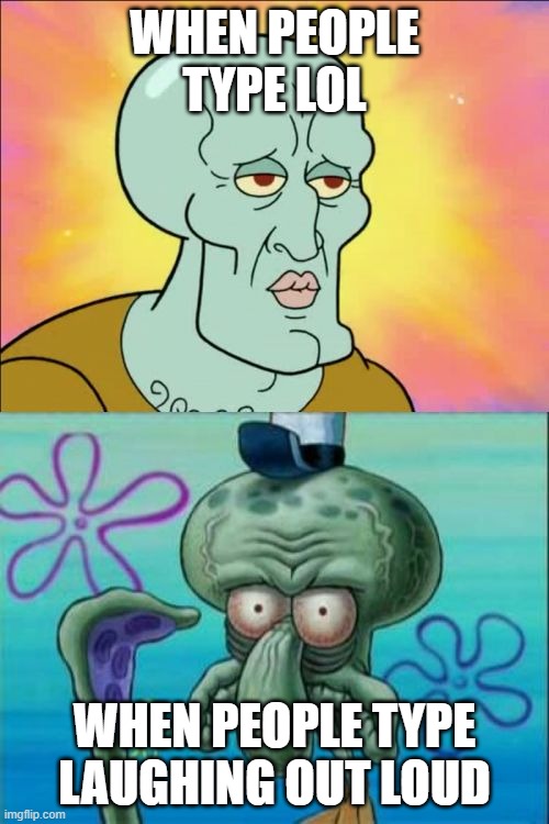 Squidward |  WHEN PEOPLE TYPE LOL; WHEN PEOPLE TYPE LAUGHING OUT LOUD | image tagged in memes,squidward | made w/ Imgflip meme maker