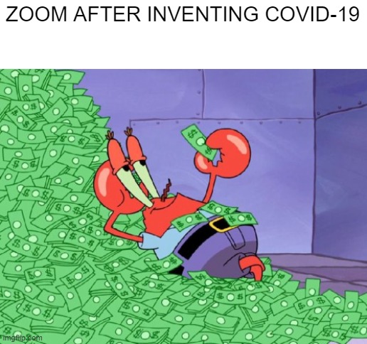 Zoom: | ZOOM AFTER INVENTING COVID-19 | image tagged in mr krabs money | made w/ Imgflip meme maker