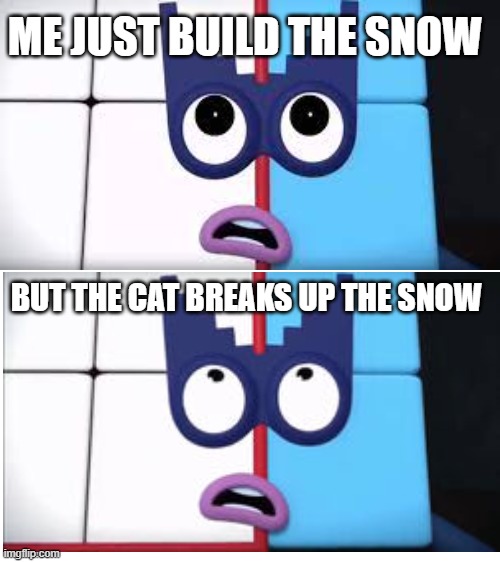 Blank White Template | ME JUST BUILD THE SNOW BUT THE CAT BREAKS UP THE SNOW | image tagged in blank white template | made w/ Imgflip meme maker
