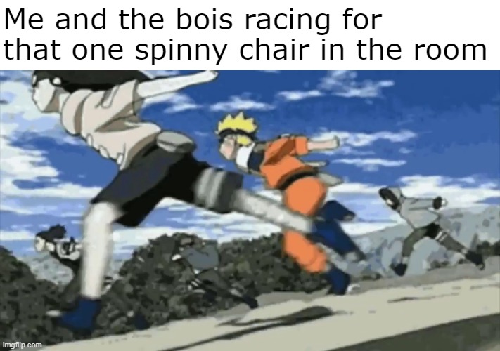 Chair go spin | Me and the bois racing for that one spinny chair in the room | image tagged in spinny chairs,naruto running,me and the boys | made w/ Imgflip meme maker