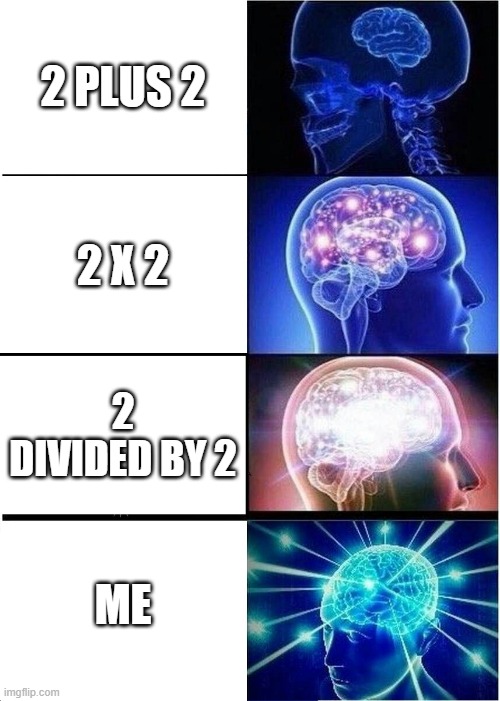 Expanding Brain | 2 PLUS 2; 2 X 2; 2 DIVIDED BY 2; ME | image tagged in memes,expanding brain | made w/ Imgflip meme maker