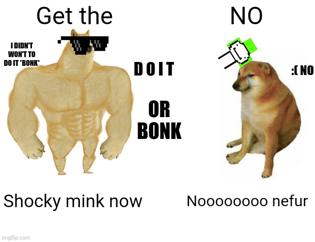 Sad sad | Get the; NO; I DIDN'T WON'T TO DO IT *BONK*; D O I T; :( NO; OR BONK; Shocky mink now; Noooooooo nefur | image tagged in memes,buff doge vs cheems,funy and sad | made w/ Imgflip meme maker