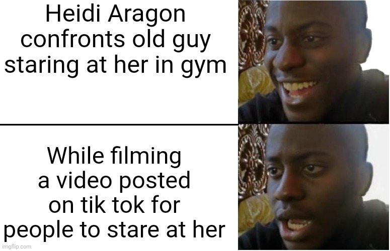 Righteous Indignation Fail | Heidi Aragon confronts old guy staring at her in gym; While filming a video posted on tik tok for people to stare at her | image tagged in disappointed black guy,gym,workout,virtue signalling,hipocrisy,heidi aragon | made w/ Imgflip meme maker