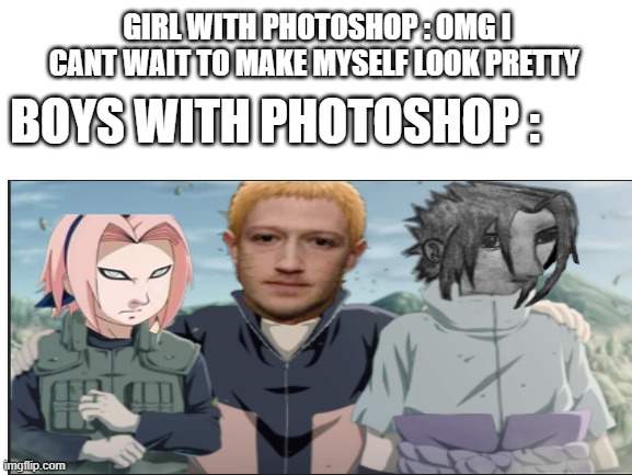 (Naruto) Team 7.1 | GIRL WITH PHOTOSHOP : OMG I CANT WAIT TO MAKE MYSELF LOOK PRETTY; BOYS WITH PHOTOSHOP : | image tagged in naruto,naruto shippuden,naruto joke,anime | made w/ Imgflip meme maker