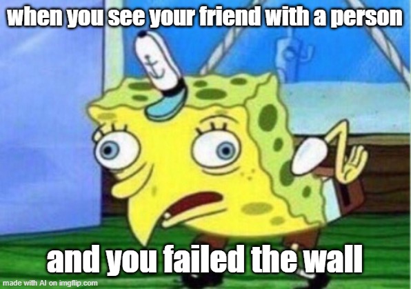 ??? | when you see your friend with a person; and you failed the wall | image tagged in memes,mocking spongebob | made w/ Imgflip meme maker