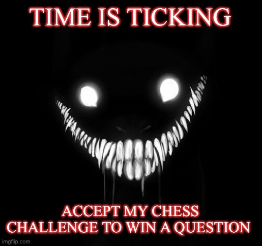 NOT WHO ARE WE OR ANYTHING OBVIOUS( mod note: who are u | TIME IS TICKING; ACCEPT MY CHESS CHALLENGE TO WIN A QUESTION | image tagged in envoy envoy envoy envoy | made w/ Imgflip meme maker