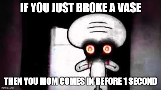 Nani?!! | IF YOU JUST BROKE A VASE; THEN YOU MOM COMES IN BEFORE 1 SECOND | image tagged in squidwards suicide | made w/ Imgflip meme maker