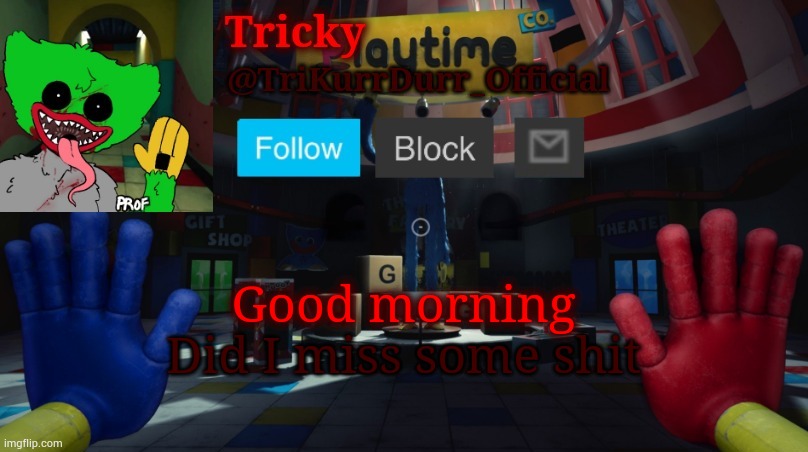 Tricky's Poppy Playtime template | Good morning; Did I miss some shit | image tagged in tricky's poppy playtime template | made w/ Imgflip meme maker