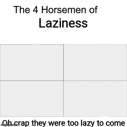 Four horsemen | Laziness; Oh crap they were too lazy to come | image tagged in four horsemen | made w/ Imgflip meme maker