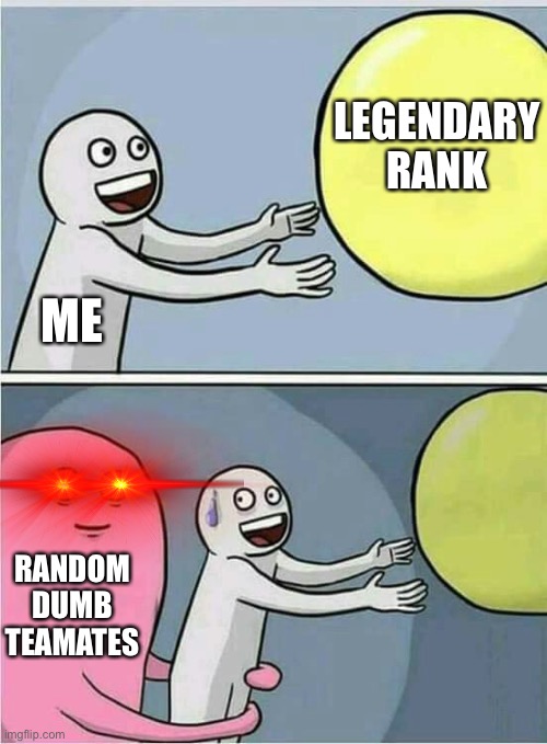 Relatable anyone? | LEGENDARY RANK; ME; RANDOM DUMB TEAMATES | image tagged in out of reach | made w/ Imgflip meme maker