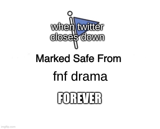 Marked Safe From Meme | when twitter closes down; fnf drama; FOREVER | image tagged in memes,marked safe from,fnf drama,fnf,twitter memes,forver | made w/ Imgflip meme maker