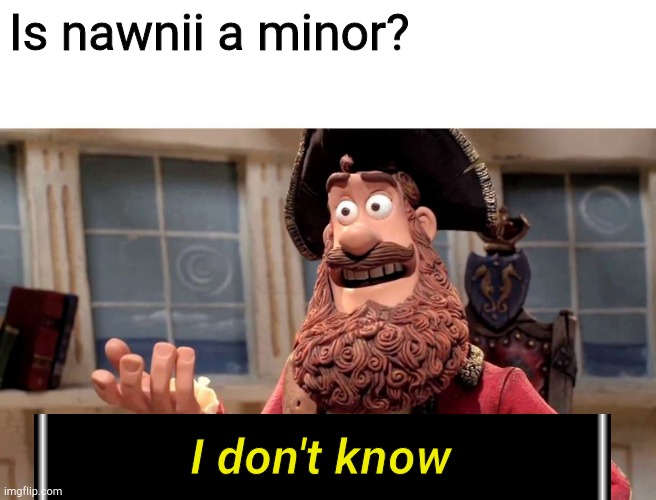 I don't know nawnii is a minor | Is nawnii a minor? I don't know | image tagged in memes,well yes but actually no | made w/ Imgflip meme maker