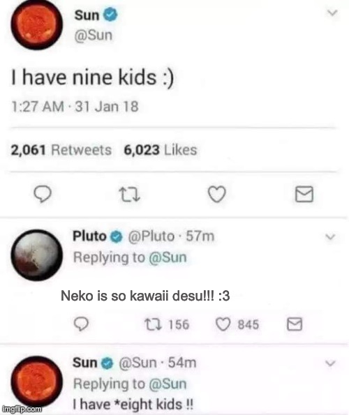 Pluto is a weeb. | Neko is so kawaii desu!!! :3 | image tagged in sun i have 8 kids | made w/ Imgflip meme maker