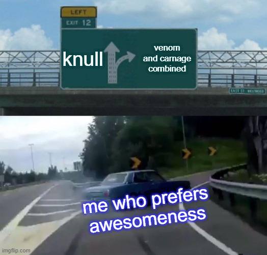 a car with no mind | knull; venom and carnage combined; me who prefers awesomeness | image tagged in memes,left exit 12 off ramp | made w/ Imgflip meme maker