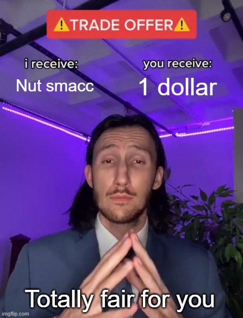 Trade Offer | Nut smacc; 1 dollar; Totally fair for you | image tagged in trade offer | made w/ Imgflip meme maker