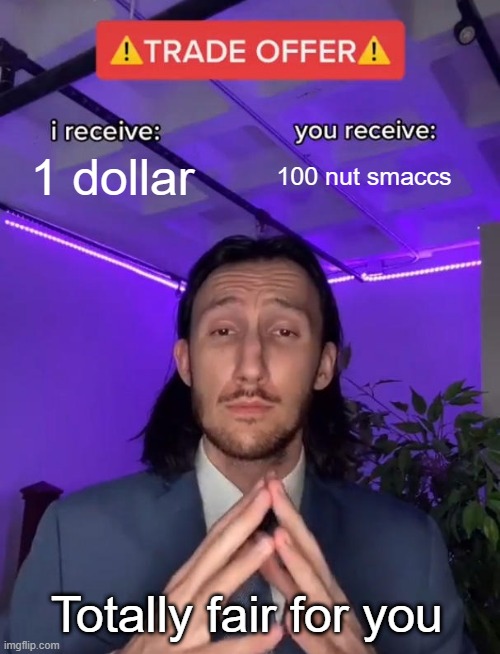Trade Offer | 1 dollar; 100 nut smaccs; Totally fair for you | image tagged in trade offer | made w/ Imgflip meme maker