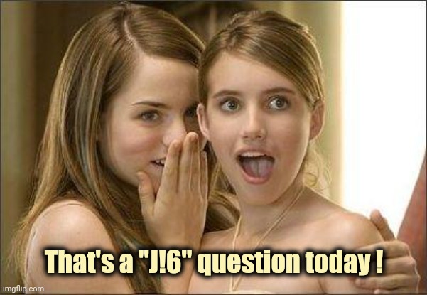 Girls gossiping | That's a "J!6" question today ! | image tagged in girls gossiping | made w/ Imgflip meme maker