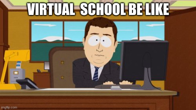 virtual be like |  VIRTUAL  SCHOOL BE LIKE | image tagged in memes,aaaaand its gone | made w/ Imgflip meme maker