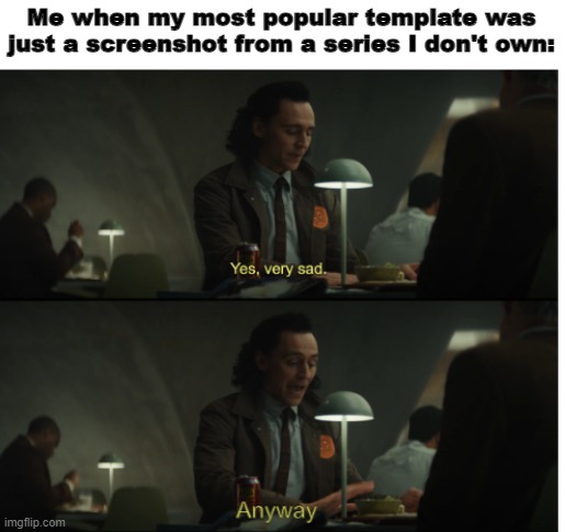 Thank you 429 people who used this template |  Me when my most popular template was just a screenshot from a series I don't own: | image tagged in yes very sad anyway | made w/ Imgflip meme maker