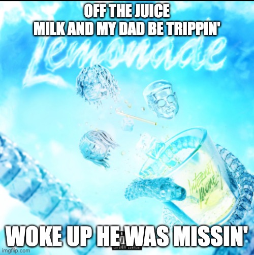 If you get the joke I salute you |  OFF THE JUICE
MILK AND MY DAD BE TRIPPIN'; WOKE UP HE WAS MISSIN' | image tagged in lemonade,milk,dad,memes,best memes,funny memes | made w/ Imgflip meme maker