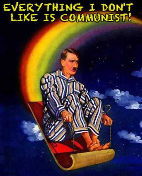 Random Hitler | EVERYTHING I DON'T 
LIKE IS COMMUNIST! | image tagged in random hitler | made w/ Imgflip meme maker