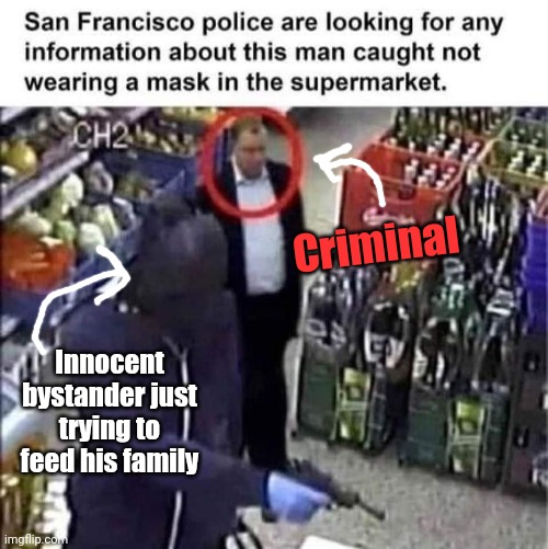 Another day in Bizarro land | Criminal; Innocent bystander just trying to feed his family | image tagged in leftist,policy,mask mandates,store,theft,tolerance | made w/ Imgflip meme maker