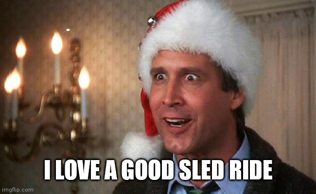 Clark Griswold | I LOVE A GOOD SLED RIDE | image tagged in clark griswold | made w/ Imgflip meme maker