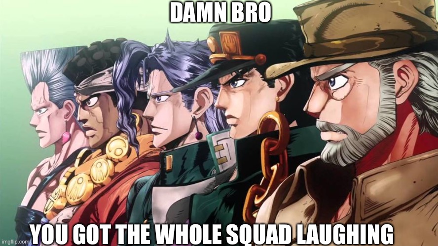 Good Mornin, Night, Afternoon to all you Boys, Girls and Non gender humans. | DAMN BRO; YOU GOT THE WHOLE SQUAD LAUGHING | made w/ Imgflip meme maker