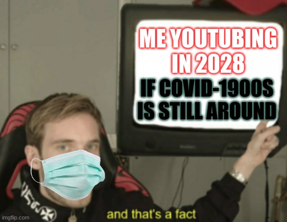 Pewds and covid in 2028. | ME YOUTUBING IN 2028; IF COVID-1900S IS STILL AROUND | image tagged in and that's a fact,memes,pewds,mask,funny,covid 19 | made w/ Imgflip meme maker