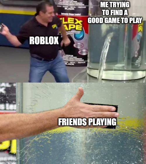 Roblox be like: | ME TRYING TO FIND A GOOD GAME TO PLAY; ROBLOX; FRIENDS PLAYING | image tagged in flex tape,roblox,friends | made w/ Imgflip meme maker
