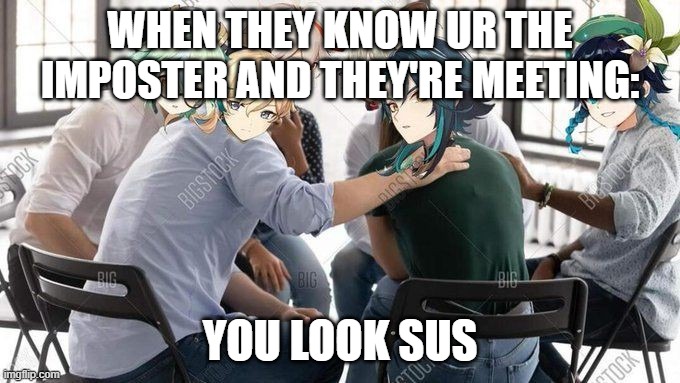 genshin impact meme 3 | WHEN THEY KNOW UR THE IMPOSTER AND THEY'RE MEETING:; YOU LOOK SUS | image tagged in genshin impact,meme,among us meeting | made w/ Imgflip meme maker