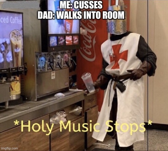 Holy music stops | ME: CUSSES
DAD: WALKS INTO ROOM | image tagged in holy music stops | made w/ Imgflip meme maker