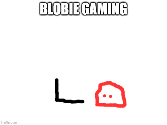 Blank White Template | BLOBIE GAMING | image tagged in blank white template | made w/ Imgflip meme maker