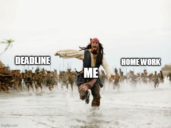 All around you | DEADLINE; HOME WORK; ME | image tagged in memes,jack sparrow being chased,real life | made w/ Imgflip meme maker