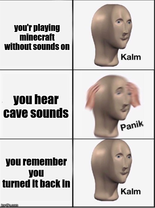 minecraft meme | you'r playing minecraft without sounds on; you hear cave sounds; you remember you turned it back in | image tagged in reverse kalm panik,minecraft,cave sounds | made w/ Imgflip meme maker