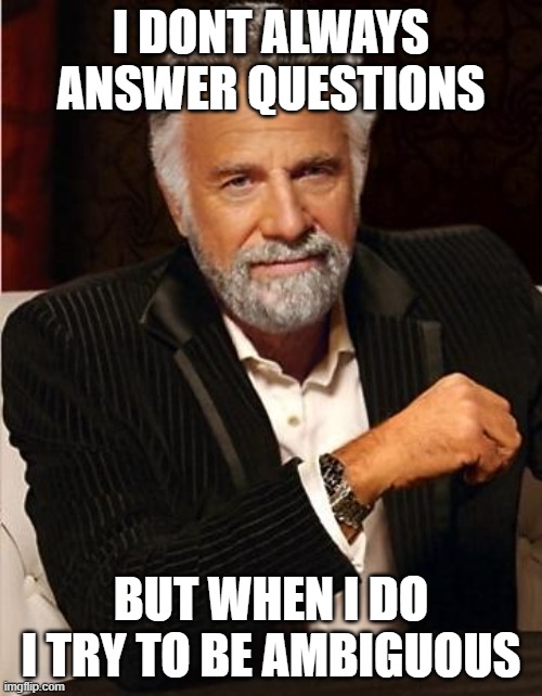 i don't always | I DONT ALWAYS ANSWER QUESTIONS; BUT WHEN I DO I TRY TO BE AMBIGUOUS | image tagged in i don't always | made w/ Imgflip meme maker