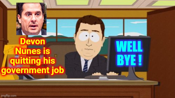 Unqualified Farmer Going To Work For Disgraced, Twice Impeached, Ex President | WELL BYE ! Devon Nunes is quitting his government job | image tagged in memes,aaaaand its gone,politics lol,trumpublican terrorists,loser,biggest loser | made w/ Imgflip meme maker