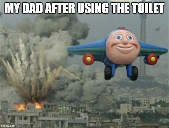 tru facts | MY DAD AFTER USING THE TOILET | image tagged in aeroplane escaping destruction | made w/ Imgflip meme maker