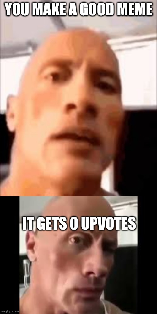 Happen 24/7 | YOU MAKE A GOOD MEME; IT GETS 0 UPVOTES | image tagged in the rock | made w/ Imgflip meme maker