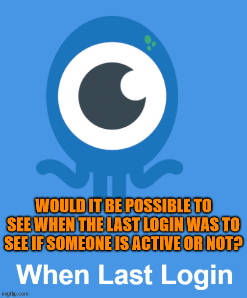 Put it on the profile next to the Joined Date | WOULD IT BE POSSIBLE TO SEE WHEN THE LAST LOGIN WAS TO SEE IF SOMEONE IS ACTIVE OR NOT? | image tagged in imgflip | made w/ Imgflip meme maker