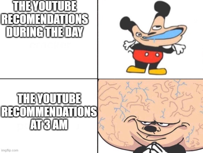 Big Brain Mickey | THE YOUTUBE RECOMENDATIONS DURING THE DAY; THE YOUTUBE RECOMMENDATIONS AT 3 AM | image tagged in big brain mickey | made w/ Imgflip meme maker