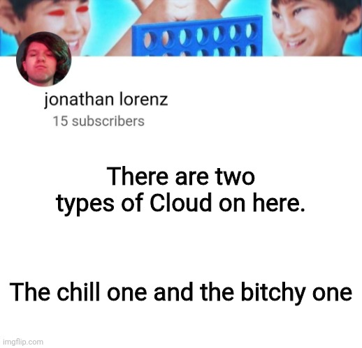 jonathan lorenz temp | There are two types of Cloud on here. The chill one and the bitchy one | image tagged in jonathan lorenz temp | made w/ Imgflip meme maker