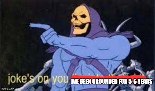 Jokes on you im into that shit | IVE BEEN GROUNDED FOR 5-6 YEARS | image tagged in jokes on you im into that shit | made w/ Imgflip meme maker