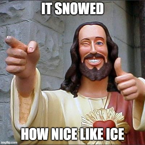 But school still up | IT SNOWED; HOW NICE LIKE ICE | image tagged in memes,buddy christ,school,snow | made w/ Imgflip meme maker