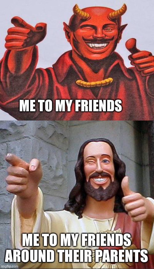 Buddy Christ | ME TO MY FRIENDS; ME TO MY FRIENDS AROUND THEIR PARENTS | image tagged in memes,buddy christ | made w/ Imgflip meme maker