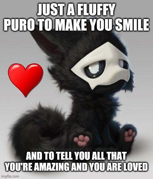 You got this! B) | JUST A FLUFFY PURO TO MAKE YOU SMILE; AND TO TELL YOU ALL THAT YOU'RE AMAZING AND YOU ARE LOVED | image tagged in fluffy puro,wholesome | made w/ Imgflip meme maker