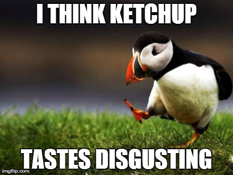 Unpopular Opinion Puffin Meme | I THINK KETCHUP TASTES DISGUSTING | image tagged in memes,unpopular opinion puffin,AdviceAnimals | made w/ Imgflip meme maker